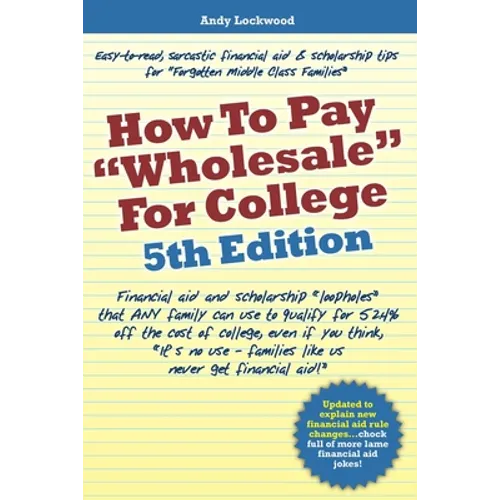 How to Pay "Wholesale" for College - 5th Edition: Financial aid and scholarship "loopholes" that ANY family can use to qualify for 52.4% off the cost