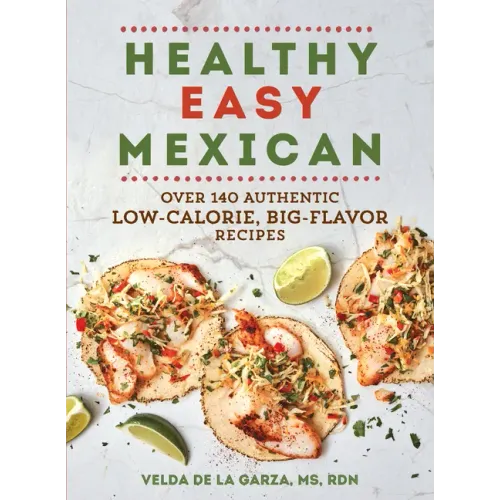 Healthy Easy Mexican: Over 140 Authentic Low-Calorie, Big-Flavor Recipes