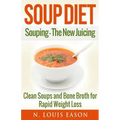 Soup Diet: Souping: The New Juicing - Clean Soups and Bone Broth for Rapid Weight Loss