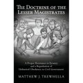 The Doctrine of the Lesser Magistrates: A Proper Resistance to Tyranny and a Repudiation of Unlimited Obedience to Civil Government