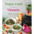 Vegan Food in Your Vitamix: 60+ Delicious, Nutrient-Packed Recipes for Everyone's Favorite Blender