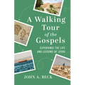 A Walking Tour of the Gospels: Experience the Life and Lessons of Jesus