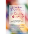 When Your Teen Has an Eating Disorder: Practical Strategies to Help Your Teen Recover from Anorexia, Bulimia, and Binge Eating