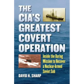 The Cia's Greatest Covert Operation: Inside the Daring Mission to Recover a Nuclear-Armed Soviet Sub