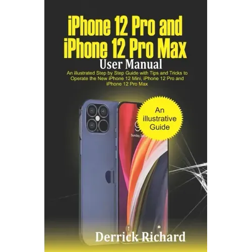 iPhone 12 Pro and iPhone 12 Pro Max User Manual: An Illustrated Step By Step Guide with Tips and Tricks to Operate the New iPhone 12 mini, iPhone 12 P