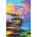 Theology 101: The Afterlife & Spiritual Beings: A Simplified Primer on Heaven, Hell, God, Jesus, Satan, Demons, Judgments, & Angels