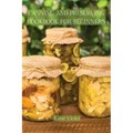 Canning and Preserving Cookbook for Beginners: Preserve Your Food with Easy Mouthwatering Water Bath Canning Recipes that Save You Money and Stock You