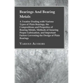 Bearings And Bearing Metals: A Treatise Dealing with Various Types of Plain Bearings, the Compositions and Properties of Bearing Metals, Methods of