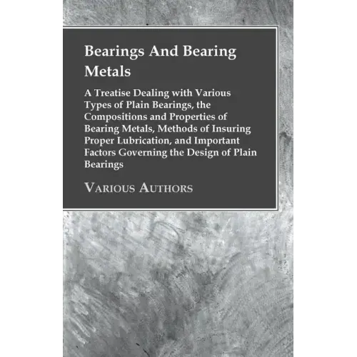 Bearings And Bearing Metals: A Treatise Dealing with Various Types of Plain Bearings, the Compositions and Properties of Bearing Metals, Methods of