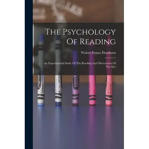 The Psychology Of Reading: An Experimental Study Of The Reading And Movements Of The Eye