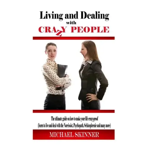 Living and Dealing with Crazy People: The Ultimate Guide On How To Live Your Life Crazy-Proof (Learn to Live And Deal With The Narcissist, Psychopath,