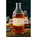 Vinegar Mastery: 97 Homebrewed Recipes