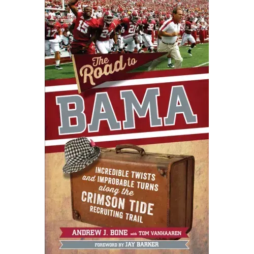 The Road to Bama: Incredible Twists and Improbable Turns Along the Alabama Crimson Tide Recruiting Trail