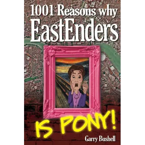 1001 Reasons Why EastEnders Is Pony!: The Encyclopaedic Guide To Everything That's Wrong With Britain's Favourite Soap