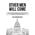 Other Men Will Come: How the Military-Industrial Complex Gained Control of the U.S. Government