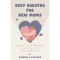 Deep Breaths for New Moms: Advice for New Moms in Baby's First Year (for New Moms and First Time Pregnancies)