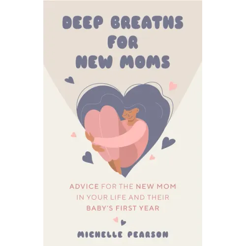 Deep Breaths for New Moms: Advice for New Moms in Baby's First Year (for New Moms and First Time Pregnancies)