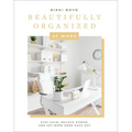 Beautifully Organized at Work: Bring Order and Joy to Your Work Life So You Can Stay Calm, Relieve Stress, and Get More Done Each Day