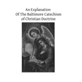 An Explanation Of The Baltimore Catechism of Christian Doctrine: For The Use of Sunday-School Teachers and Advanced Classes Also known as Baltimore Ca