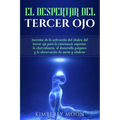 El Despertar del Tercer Ojo: Secretos de la activación del chakra del tercer ojo para la conciencia superior, la clarividencia, el desarrollo psíqu