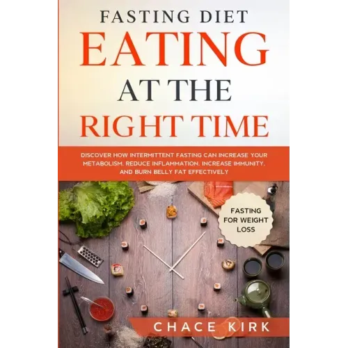 Fasting Diet: Eating At The Right Time - Discover How Intermittent Fasting Can Increase Your Metabolism, Reduce Inflammation, Increa