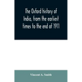 The Oxford history of India, from the earliest times to the end of 1911