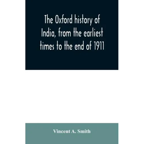 The Oxford history of India, from the earliest times to the end of 1911