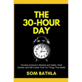 The 30 Hour Day: Develop Achiever's Mindset and Habits, Work Smarter and Still Create Time For Things That Matter