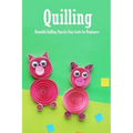 Quilling: Beautiful Quilling Step-by-Step Guide for Beginners: Quilling Guide Book