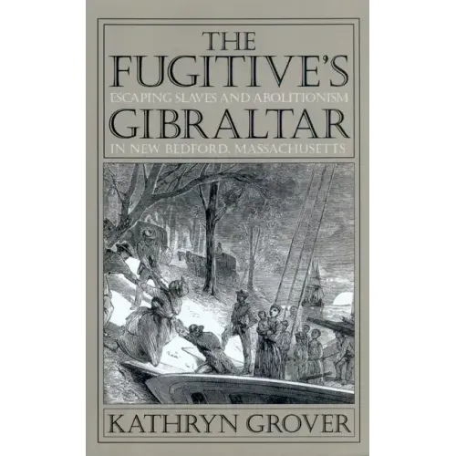 The Fugitive's Gibraltar: Escaping Slaves and Abolitionism in New Bedford, Massachusetts