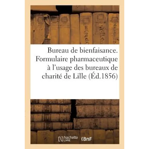 Bureau de Bienfaisance. Formulaire Pharmaceutique À l'Usage Des Bureaux de Charité de la: Ville de Lille