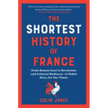 The Shortest History of France: From Roman Gaul to Revolution and Cultural Radiance - A Global Story for Our Times