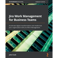 Jira Work Management for Business Teams: Accelerate digital transformation and modernize your organization with Jira Work Management