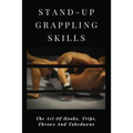 Stand-Up Grappling Skills: The Art Of Hooks, Trips, Throws And Takedowns: Pro Fighters