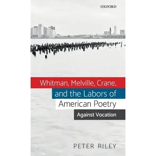 Whitman, Melville, Crane, and the Labors of American Poetry: Against Vocation