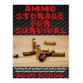 Ammo Storage For Survival: The Ultimate Step-By-Step Beginner's Guide On How To Safely Store Ammo For A Disaster Scenario and the Best Calibers T