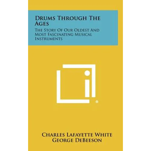 Drums Through The Ages: The Story Of Our Oldest And Most Fascinating Musical Instruments