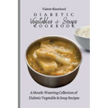 Diabetic Vegetables & Soups Cookbook: A Mouth-Watering Collection of Diabetic Vegetable & Soup Recipes