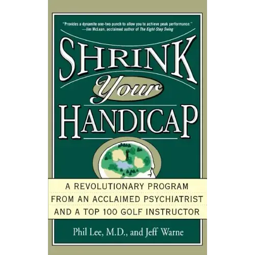 Shrink Your Handicap: A Revolutionary Program from an Acclaimed Psychiatrist and a Top 100 Golf Instructor