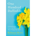 One Hundred Daffodils: Finding Beauty, Grace, and Meaning When Things Fall Apart
