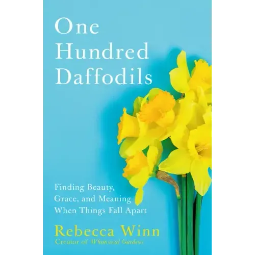 One Hundred Daffodils: Finding Beauty, Grace, and Meaning When Things Fall Apart