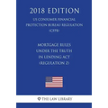 Mortgage Rules under the Truth in Lending Act (Regulation Z) (US Consumer Financial Protection Bureau Regulation) (CFPB) (2018 Edition)