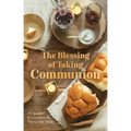 The Blessing of Taking Communion: 10 Guided Encounters at the Lord's Table