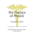 The Practice of Physick by Alexander Gordon: On Being a Physician - And a Patient - In the 18th Century