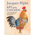 Jacques Pépin Art of the Chicken: A Master Chef's Paintings, Stories, and Recipes of the Humble Bird