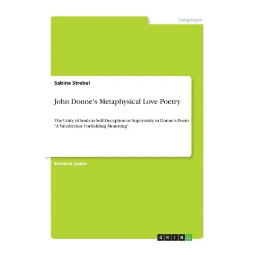 John Donne's Metaphysical Love Poetry: The Unity of Souls as Self-Deception or Superiority in Donne's Poem "A Valediction: Forbidding Mourning"