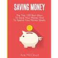 Saving Money: The Top 100 Best Ways To Save Your Money And To Spend Your Money Wisely