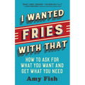 I Wanted Fries with That: How to Ask for What You Want and Get What You Need