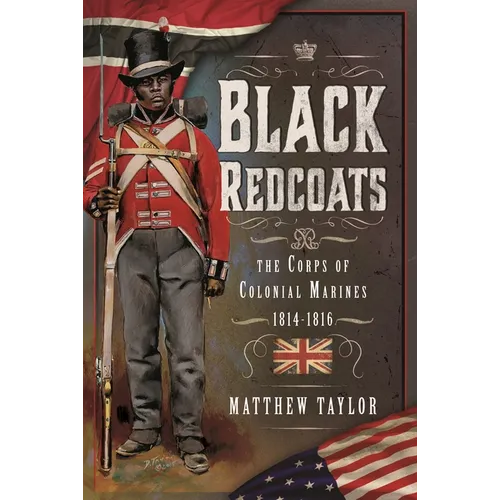 Black Redcoats: The Corps of Colonial Marines, 1814-1816