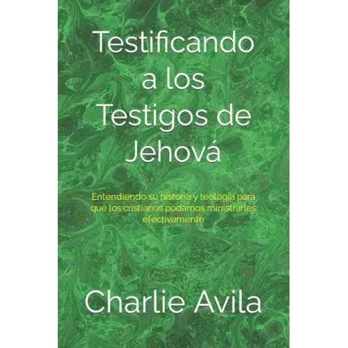 Testificando a los Testigos de Jehová: Entendiendo su historia y teología para que los cristianos podamos ministrarles efectivamente